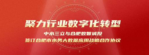 聚力行業(yè)數(shù)字化轉(zhuǎn)型，中水三立與合肥數(shù)智城投簽訂合肥市水務(wù)大數(shù)據(jù)應(yīng)用戰(zhàn)略合作協(xié)議