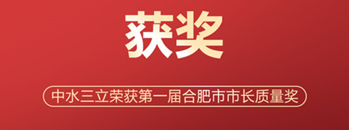 ?喜訊！中水三立榮獲第一屆合肥市市長質(zhì)量獎