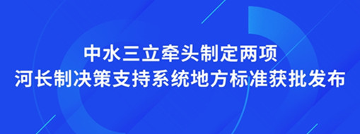 ?點贊！我司牽頭制定兩項河長制決策支持系統(tǒng)地方標(biāo)準(zhǔn)獲批發(fā)布