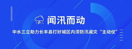 ?聞汛而動(dòng)，中水三立助力長(zhǎng)豐縣打好防汛減災(zāi)“主動(dòng)仗”
