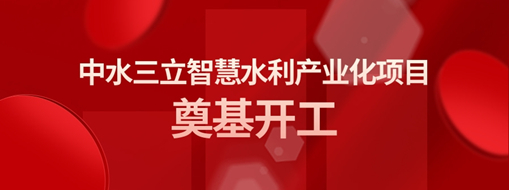 ?總投資3億！中水三立智慧水利產(chǎn)業(yè)化項目奠基開工儀式隆重舉行