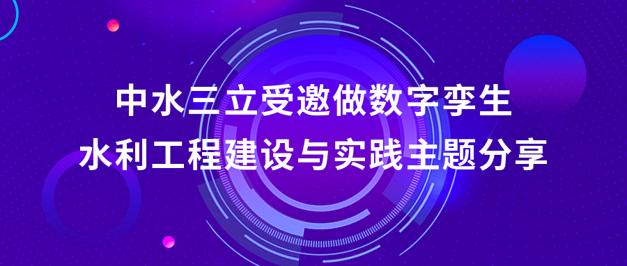 以“數(shù)”治水，助力綠水青山 | 中水三立受邀做數(shù)字孿生水利工程建設(shè)與實(shí)踐主題分享