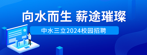 向水而生，薪途璀璨 | 中水三立2024校園招聘