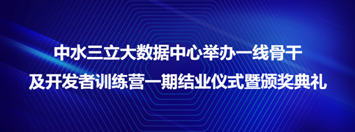?中水三立大數(shù)據(jù)中心舉辦一線骨干及開發(fā)者訓(xùn)練營一期結(jié)業(yè)儀式暨頒獎(jiǎng)典禮